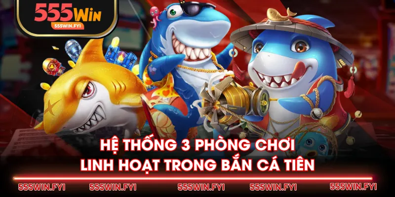 Hệ thống 3 phòng chơi linh hoạt trong Bắn Cá Tiên