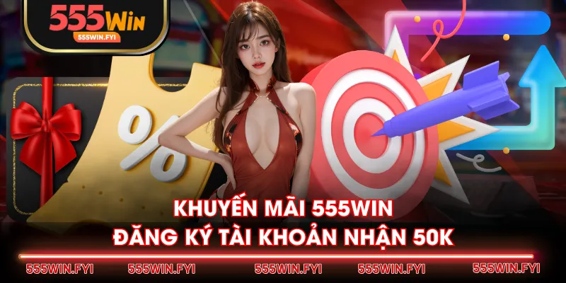 Khuyến mãi 555WIN đăng ký tài khoản nhận 50K