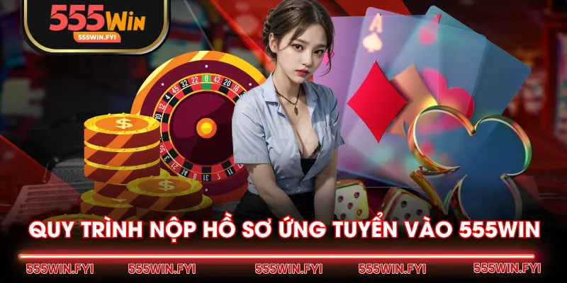 Quy trình nộp hồ sơ ứng tuyển vào 555WIN